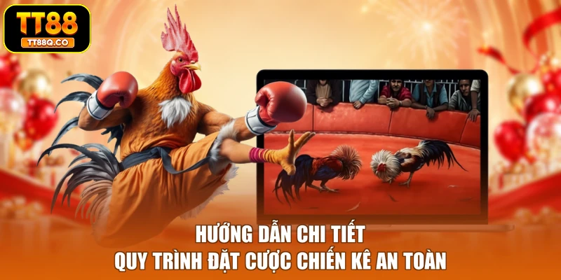 Hướng dẫn chi tiết quy trình đặt cược chiến kê an toàn