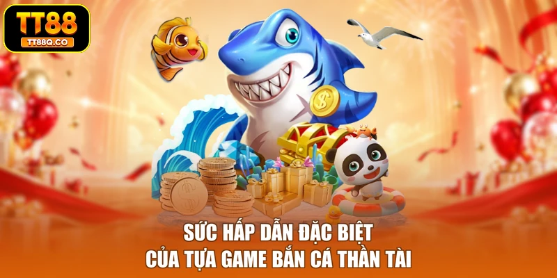 Sức hấp dẫn đặc biệt của tựa game bắn cá Thần Tài