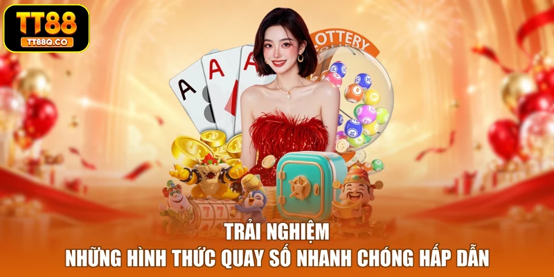 Trải nghiệm những hình thức quay số nhanh chóng hấp dẫn